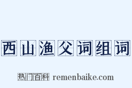 西山渔父词组词是什么意思的图片